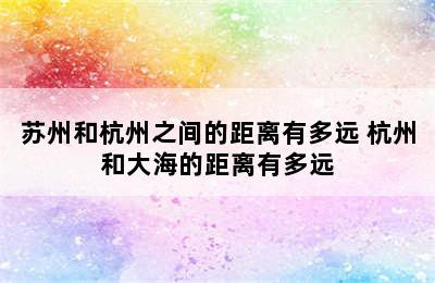 苏州和杭州之间的距离有多远 杭州和大海的距离有多远